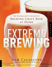 Extreme Brewing: An Enthusiast's Guide to Brewing Craft Beer at Home - Sam Calagione, Kevin Fleming