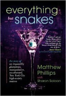 Everything But Snakes: The Story of an Impossibly Glamorous, Manipulative, Sex-Obsessed, New York City High-Society Matron - Matthew Phillips, Sharon Sakson