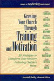 Growing Your Church Through Training and Motivation: 30 Strategies to Transform Your Ministry - Marshall Shelley