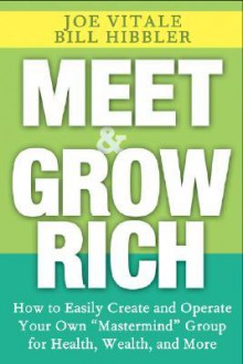 Meet and Grow Rich: How to Easily Create and Operate Your Own "Mastermind" Group for Health, Wealth, and More - Bill Hibbler