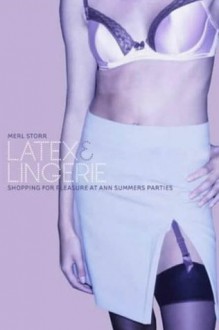 Latex and Lingerie: Shopping for Pleasure at Ann Summers Parties - Merl Storr