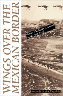 Wings over the Mexican Border: Pioneer Military Aviation in the Big Bend - Kenneth Baxter Ragsdale