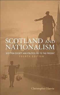 Scotland and Nationalism: Scottish Society and Politics 1707 to the Present - Christopher Harvie