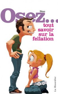 OSEZ TOUT SAVOIR SUR LA FELLATION (French Edition) - Dino