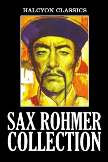 The Sax Rohmer Collection: 15 Novels and Short Stories in One Volume (Halcyon Classics) - Sax Rohmer