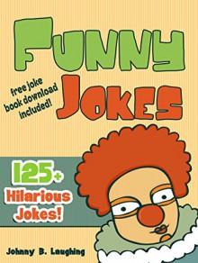 Funny Jokes (FREE Joke Book Download Included!): 125+ Hilarious Jokes (Funny and Hilarious Joke Book for Children) - Johnny B. Laughing