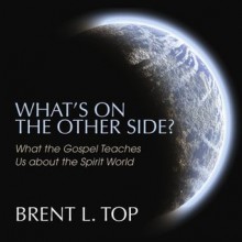 What's On the Other Side? What the Gospel Teaches Us about the Spirit World - Brent L. Top