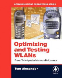 Optimizing and Testing Wlans: Proven Techniques for Maximum Performance - Tom Alexander