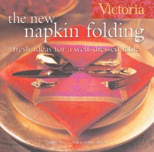 Victoria The New Napkin Folding: Fresh Ideas for a Well-Dressed Table - Joanne O'Sullivan, Victoria Magazine