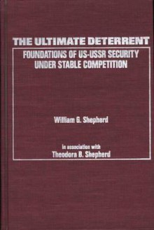 The Ultimate Deterrent: Foundations of Us-USSR Security Under Stable Competition - William G. Shepherd