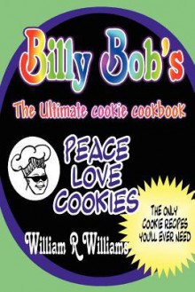 Billy Bob's the Ultimate Cookie Cookbook: Long Awaited Recipes of "Billy-Bob the Cookie Man" Are Here! the Only 9 Recipes Billy's Ever Used. He's Handed Out Over 130,000 Free Cookies in the Last Five Years. Now You Can Share His Philosophy of Pe - William Williams