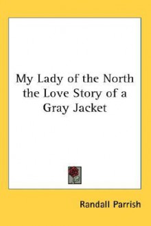 My Lady of the North the Love Story of a Gray Jacket - Randall Parrish