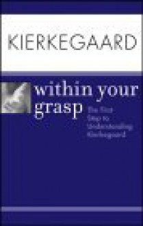 Kierkegaard Within Your Grasp: The First Step to Understanding Kierkegaard - Shelley O'Hara