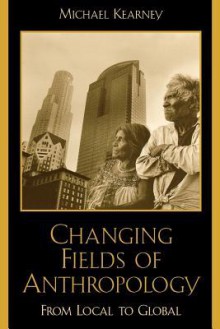 Changing Fields of Anthropology: From Local to Global - Michael Kearney