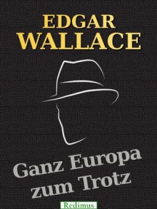 Ganz Europa zum Trotz - Edgar Wallace