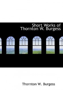 Short Works of Thornton W. Burgess - Thornton W. Burgess