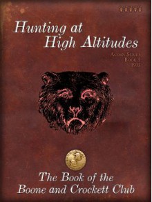 Hunting at High Altitudes - Madison Grant, George Bird Grinnell