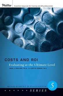 Costs and ROI: Evaluating at the Ultimate Level - Jack J. Phillips, Lizette Zuniga