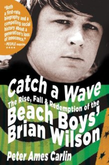 Catch a Wave: The Rise, Fall, and Redemption of the Beach Boys' Brian Wilson - Peter Ames Carlin