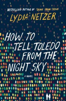 How to Tell Toledo from the Night Sky: A Novel - Lydia Netzer