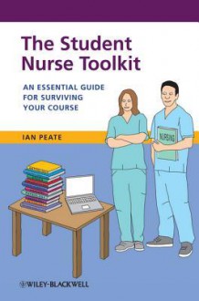 The Student Nurse Toolkit: An Essential Guide for Surviving Your Course - Ian Peate