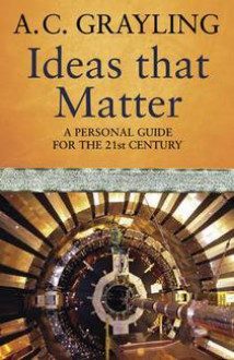 Ideas That Matter: A Personal Guide for the 21st Century - A.C. Grayling