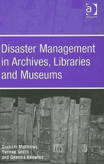 Disaster Management in Archives, Libraries, and Museums - Graham Matthews, Yvonne Smith, Gemma Knowles