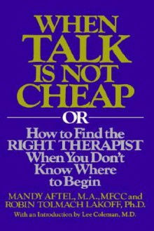 When Talk is Not Cheap: Or How to Find the Right Therapist When You Don't Know Where to Begin - Mandy Aftel, Robin T. Lakoff