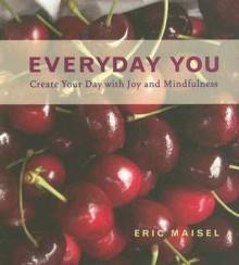 Everyday You: Create Your Day with Joy and Mindfulness - Eric Maisel