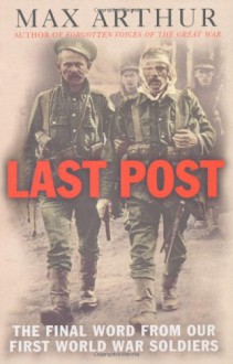 Last Post: The Final Word from Our First World War Soldiers - Max Arthur