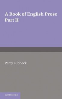 A Book of English Prose, Part 2: Arranged for Secondary and High Schools - Percy Lubbock