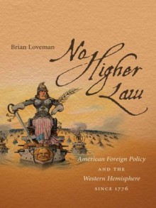 No Higher Law: American Foreign Policy and the Western Hemisphere since 1776 - Brian Loveman