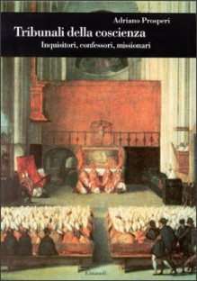 Tribunali della coscienza. Inquisitori, confessori, missionari - Adriano Prosperi