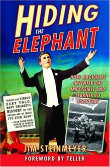 Hiding the Elephant: How Magicians Invented the Impossible and Learned to Disappear - Jim Steinmeyer, Teller