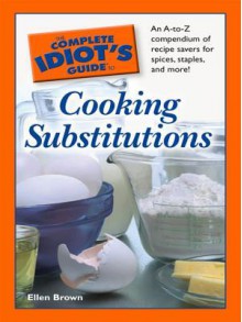 The Complete Idiot's Guide to Cooking Substitutions - Ellen Brown