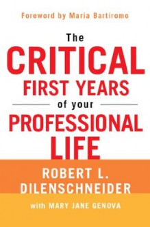 The Critical First Years of Your Professional Life - Robert L. Dilenschneider, Mary Jane Genova