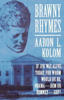 Brawny Rhymes: If JFK Was Alive Today, for Whom Would He Be, Obamadem or Romneygop? - Aaron L. Kolom