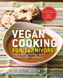 Vegan Cooking for Carnivores: Over 125 Recipes So Tasty You Won't Miss the Meat - Roberto Martin, Quentin Bacon, Ellen DeGeneres, Portia de Rossi