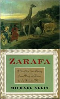 Zarafa: A Giraffe's True Story, from Deep in Africa to the Heart of Paris - Michael Allin