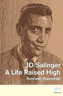 J.D. Salinger: A Life Raised High - Kenneth Slawenski