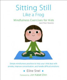 Sitting Still Like a Frog: Mindfulness Exercises for Kids (and Their Parents) - Eline Snel, Jon Kabat-Zinn, Myla Kabat-Zinn