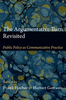 The Argumentative Turn Revisited: Public Policy as Communicative Practice - Frank Fischer, Herbert Gottweis