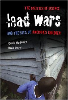 Lead Wars: The Politics of Science and the Fate of America's Children - Gerald E. Markowitz, David Rosner