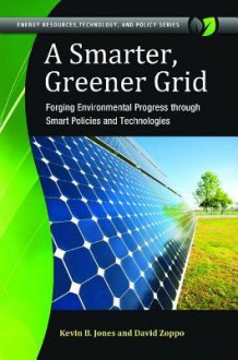 A Smarter, Greener Grid: Forging Environmental Progress Through Smart Energy Policies and Technologies - Kevin B Jones M.D., Christopher Cooper, David Zoppo