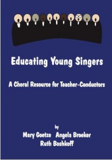 Educating Young Singers: A Choral Resource for Teacher-Conductors - Mary Goetze, Angela Broeker, Ruth Boshkoff