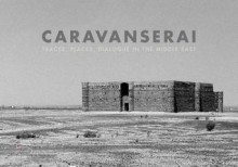 Caravanserai: Traces, Places, Dialogue in the Middle East - Tom Schutyser, Andrew Lawler, Reza Aslan, Robert Fisk, Dominique Moisi, Paul Salem, Rachid El-Daif