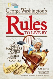 George Washington's Rules to Live By: How to Sit, Stand, Smile, and Be Cool! A Good Manners Guide From the Father of Our Country - George Washington, K.M. Kostyal, Fred Harper, Lizzie Post