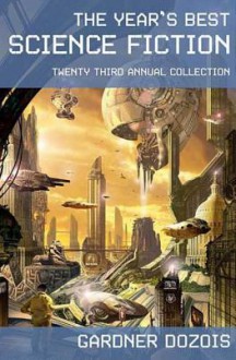 The Year's Best Science Fiction: Twenty-Third Annual Collection - Gardner R. Dozois, Harry Turtledove, Robert Reed, Ken MacLeod