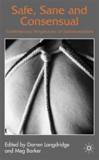 Safe, Sane, and Consensual: Contemporary Perspectives on Sadomasochism - Darren Langdridge, Meg Barker, Robin Bauer, Camelia Gupta, Alessandra Iantaffi, Dossie Easton, William A. Henkin, Richard A. Sprott, Robert V. Bienvenu II, Sophia, Grant Denkinson, Mlle Alize, Kathy Sisson, Rachel Green, Charles Moser, Peggy J. Kleinplatz, Matthew Weait, 