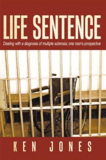 Life Sentence: Dealing with a diagnosis of multiple sclerosis; one man's prospective - Ken Jones